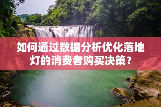 如何通过数据分析优化落地灯的消费者购买决策？