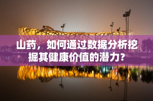 山药，如何通过数据分析挖掘其健康价值的潜力？