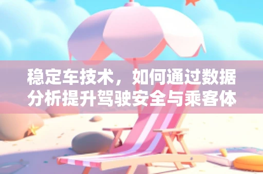 稳定车技术，如何通过数据分析提升驾驶安全与乘客体验？