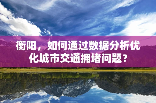 衡阳，如何通过数据分析优化城市交通拥堵问题？