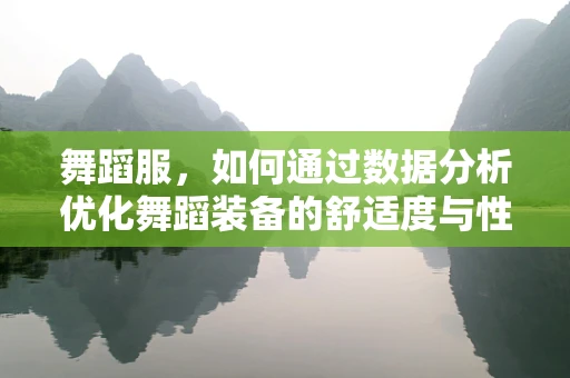 舞蹈服，如何通过数据分析优化舞蹈装备的舒适度与性能？