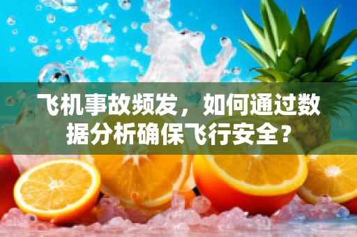 飞机事故频发，如何通过数据分析确保飞行安全？