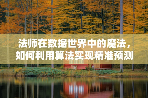 法师在数据世界中的魔法，如何利用算法实现精准预测？