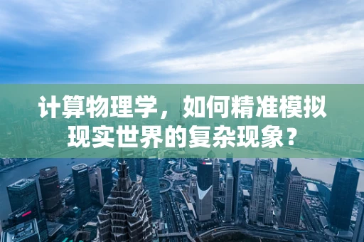 计算物理学，如何精准模拟现实世界的复杂现象？