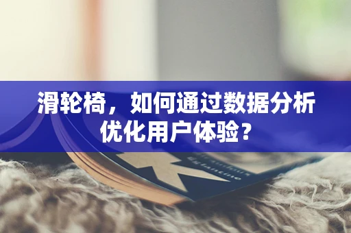 滑轮椅，如何通过数据分析优化用户体验？