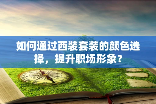 如何通过西装套装的颜色选择，提升职场形象？