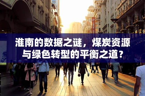 淮南的数据之谜，煤炭资源与绿色转型的平衡之道？