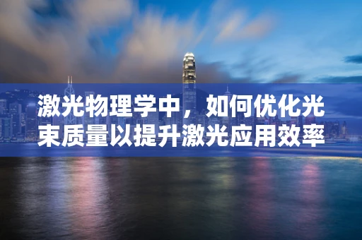 激光物理学中，如何优化光束质量以提升激光应用效率？