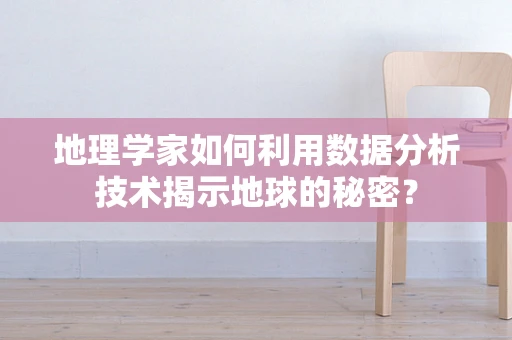 地理学家如何利用数据分析技术揭示地球的秘密？