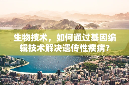 生物技术，如何通过基因编辑技术解决遗传性疾病？