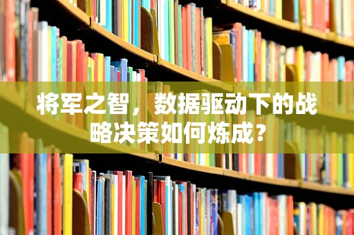 将军之智，数据驱动下的战略决策如何炼成？