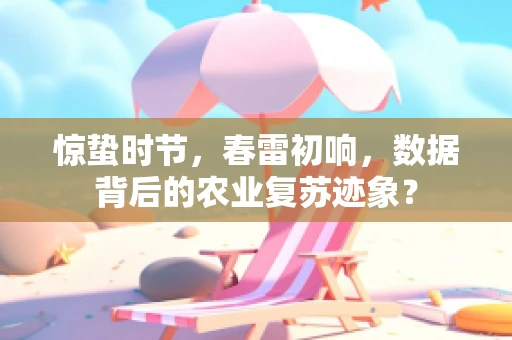 惊蛰时节，春雷初响，数据背后的农业复苏迹象？