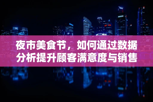 夜市美食节，如何通过数据分析提升顾客满意度与销售额？