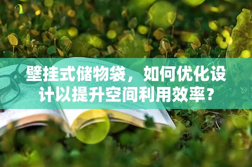 壁挂式储物袋，如何优化设计以提升空间利用效率？