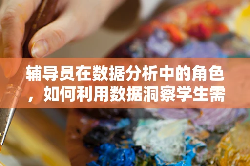 辅导员在数据分析中的角色，如何利用数据洞察学生需求？