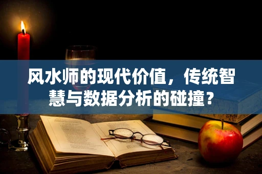 风水师的现代价值，传统智慧与数据分析的碰撞？