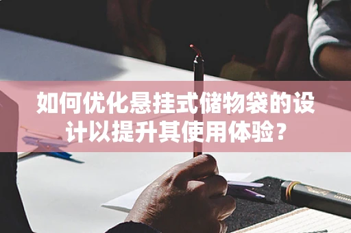 如何优化悬挂式储物袋的设计以提升其使用体验？