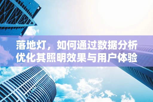 落地灯，如何通过数据分析优化其照明效果与用户体验？
