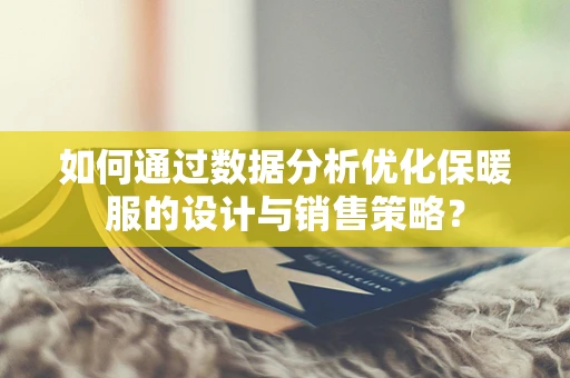 如何通过数据分析优化保暖服的设计与销售策略？