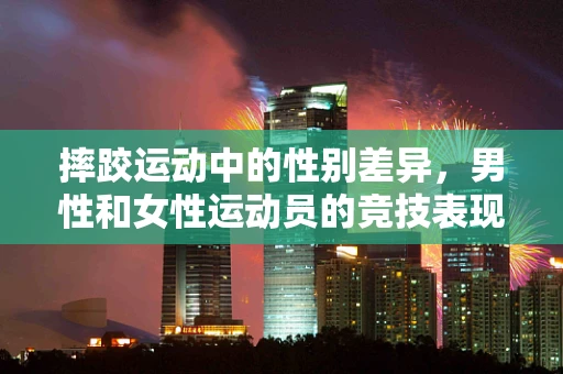 摔跤运动中的性别差异，男性和女性运动员的竞技表现与心理状态有何不同？
