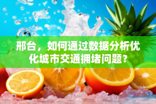 邢台，如何通过数据分析优化城市交通拥堵问题？