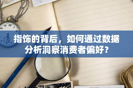 指饰的背后，如何通过数据分析洞察消费者偏好？