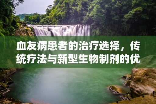 血友病患者的治疗选择，传统疗法与新型生物制剂的优劣对比