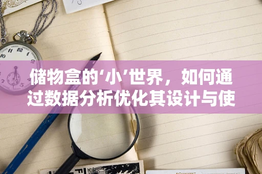 储物盒的‘小’世界，如何通过数据分析优化其设计与使用？