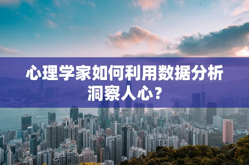 心理学家如何利用数据分析洞察人心？