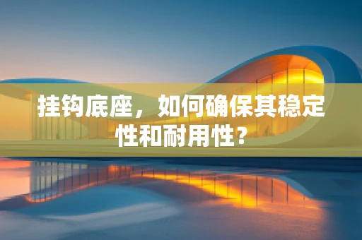 挂钩底座，如何确保其稳定性和耐用性？