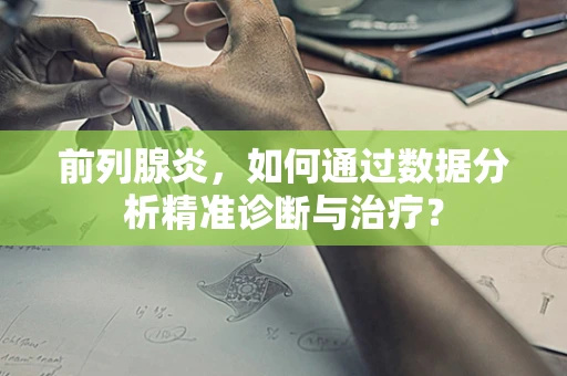 前列腺炎，如何通过数据分析精准诊断与治疗？