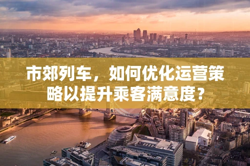 市郊列车，如何优化运营策略以提升乘客满意度？