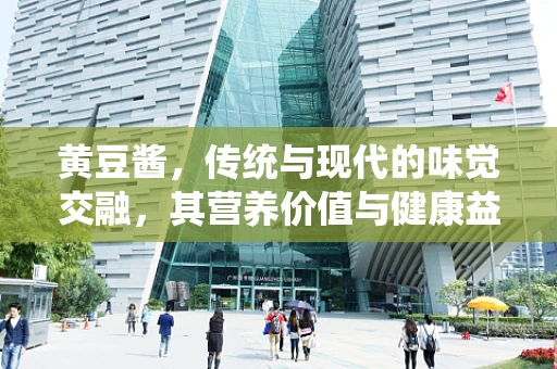 黄豆酱，传统与现代的味觉交融，其营养价值与健康益处究竟如何？