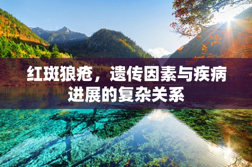 红斑狼疮，遗传因素与疾病进展的复杂关系