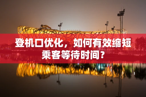 登机口优化，如何有效缩短乘客等待时间？