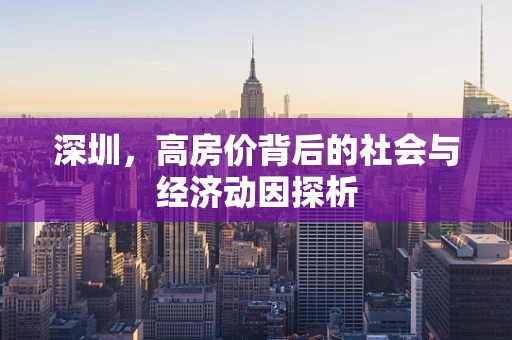 深圳，高房价背后的社会与经济动因探析