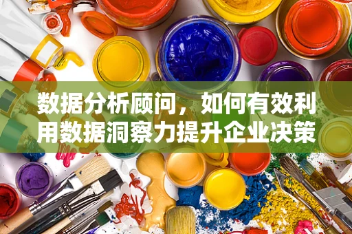 数据分析顾问，如何有效利用数据洞察力提升企业决策质量？