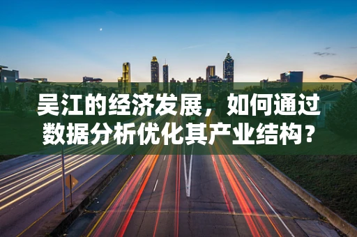 吴江的经济发展，如何通过数据分析优化其产业结构？