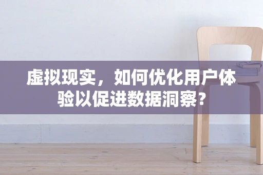 虚拟现实，如何优化用户体验以促进数据洞察？
