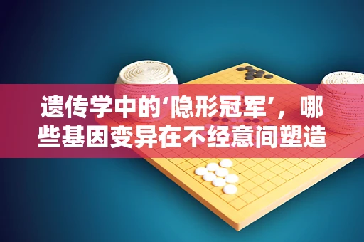 遗传学中的‘隐形冠军’，哪些基因变异在不经意间塑造了我们的健康与疾病？
