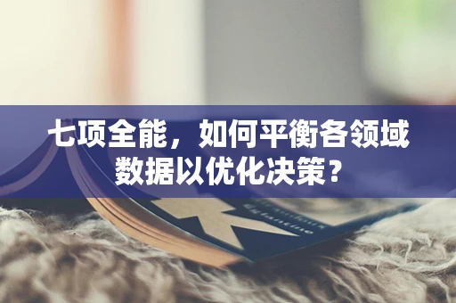 七项全能，如何平衡各领域数据以优化决策？
