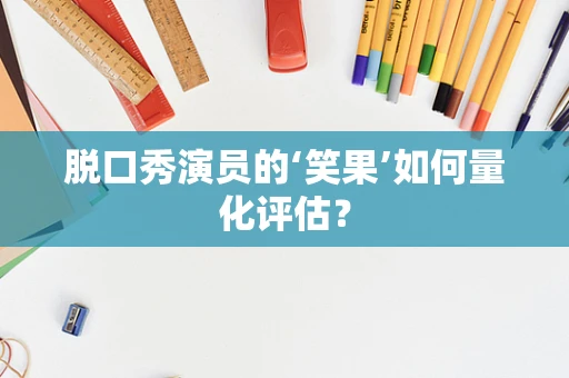 脱口秀演员的‘笑果’如何量化评估？