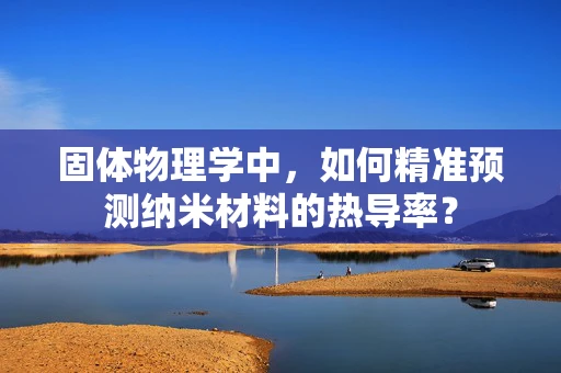 固体物理学中，如何精准预测纳米材料的热导率？