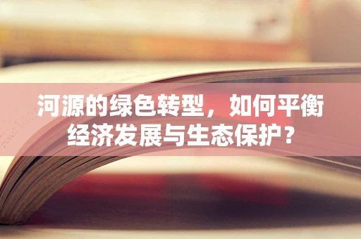 河源的绿色转型，如何平衡经济发展与生态保护？