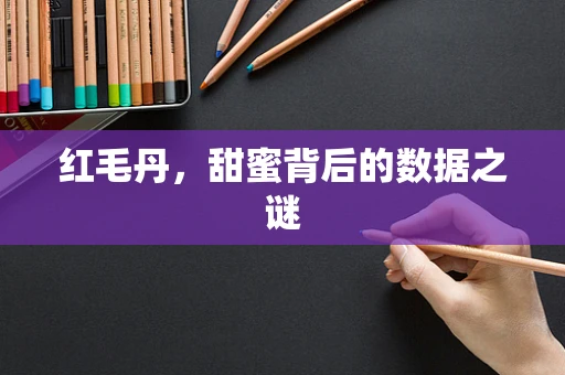 红毛丹，甜蜜背后的数据之谜