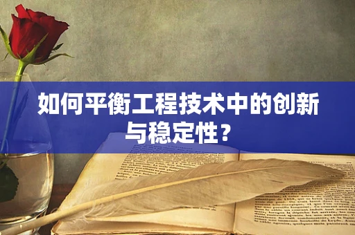 如何平衡工程技术中的创新与稳定性？