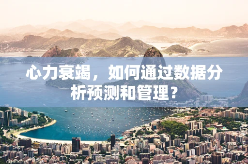 心力衰竭，如何通过数据分析预测和管理？