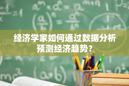经济学家如何通过数据分析预测经济趋势？