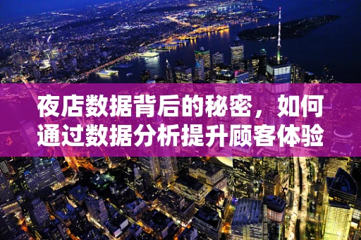 夜店数据背后的秘密，如何通过数据分析提升顾客体验？