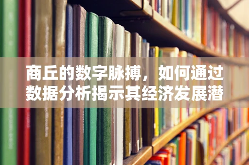 商丘的数字脉搏，如何通过数据分析揭示其经济发展潜力？